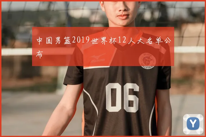 中国男篮2019世界杯12人大名单公布