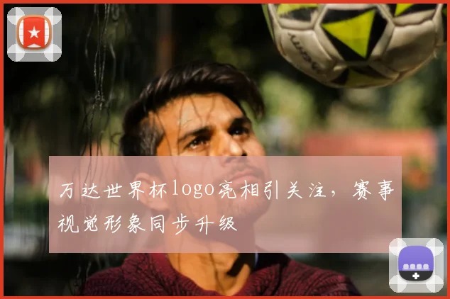 万达世界杯logo亮相引关注，赛事视觉形象同步升级