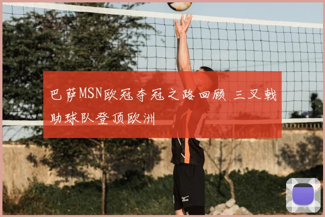 巴萨MSN欧冠夺冠之路回顾 三叉戟助球队登顶欧洲