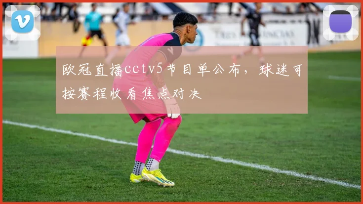 欧冠直播cctv5节目单公布,球迷可按赛程收看焦点对决