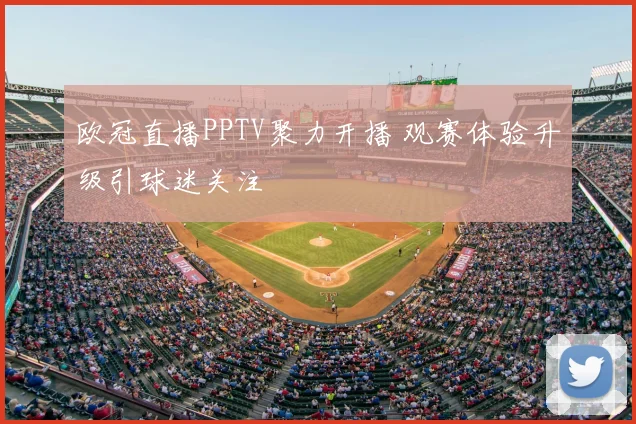 欧冠直播PPTV聚力开播 观赛体验升级引球迷关注