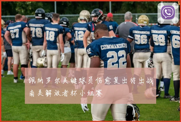 佩纳罗尔关键球员伤愈复出将出战南美解放者杯小组赛