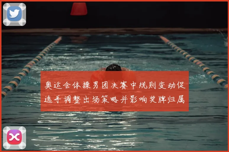 奥运会体操男团决赛中规则变动促选手调整出场策略并影响奖牌归属