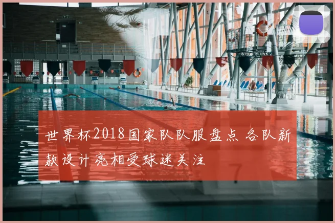 世界杯2018国家队队服盘点 各队新款设计亮相受球迷关注