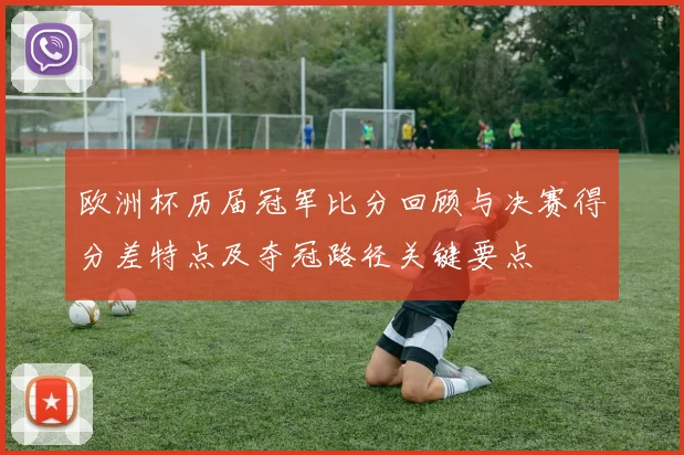 欧洲杯历届冠军比分回顾与决赛得分差特点及夺冠路径关键要点