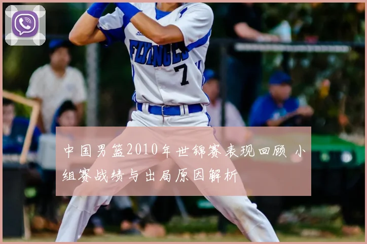 中国男篮2010年世锦赛表现回顾 小组赛战绩与出局原因解析