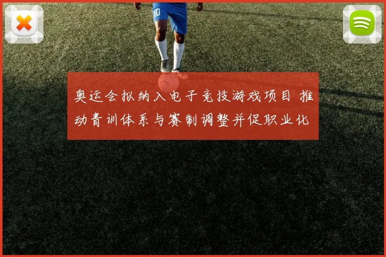 奥运会拟纳入电子竞技游戏项目 推动青训体系与赛制调整并促职业化