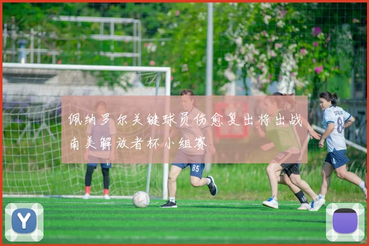 佩纳罗尔关键球员伤愈复出将出战南美解放者杯小组赛