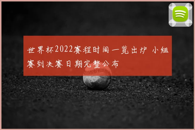 世界杯2022赛程时间一览出炉 小组赛到决赛日期完整公布