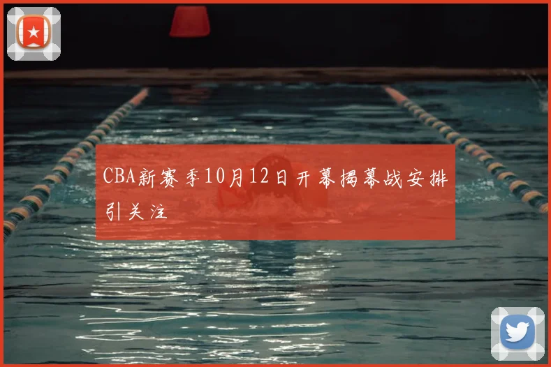 CBA新赛季10月12日开幕揭幕战安排引关注