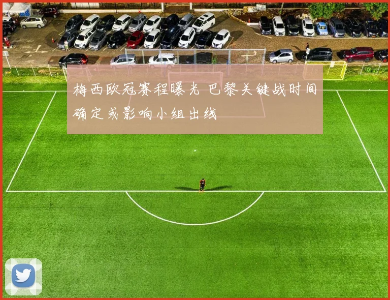 梅西欧冠赛程曝光 巴黎关键战时间确定或影响小组出线