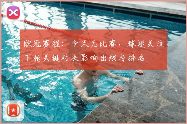 欧冠赛程:今天无比赛,球迷关注下轮关键对决影响出线与排名