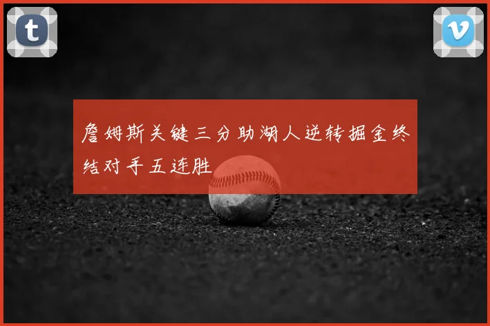 詹姆斯关键三分助湖人逆转掘金终结对手五连胜