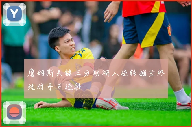 詹姆斯关键三分助湖人逆转掘金终结对手五连胜